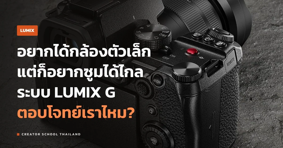 LUMIX G ระบบ M43 ของ Panasonic เหมาะกับใคร ต่างจาก LUMIX S ยังไง