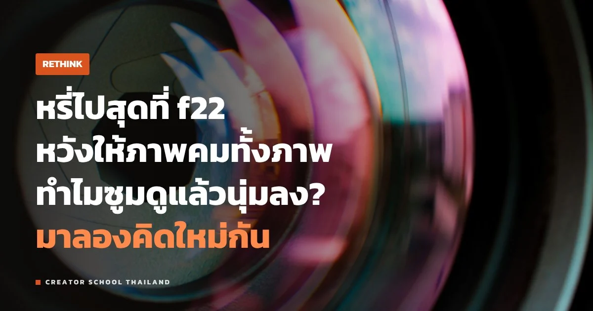 f/22 คมที่สุดจริงไหม หรี่รูรับแสงสุดแล้วทำไมภาพกลับนุ่มลง